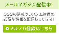 メールマガジン配信中！OSSの情報やシステム管理のお得な情報を配信しています！メルマガ登録はこちら